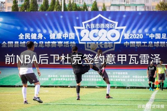 前NBA后卫杜克签约意甲瓦雷泽 能否在欧洲赛场重获新生？