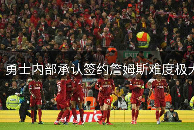 勇士内部承认签约詹姆斯难度极大 联手库里计划已基本告吹