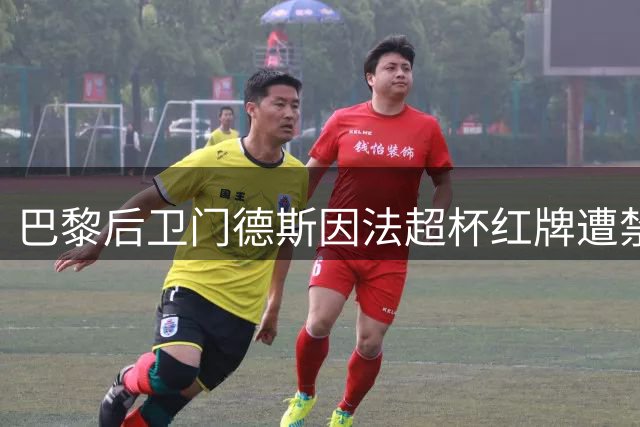 巴黎后卫门德斯因法超杯红牌遭禁赛3场