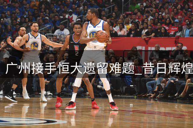 广州接手恒大遗留难题 昔日辉煌终成历史包袱