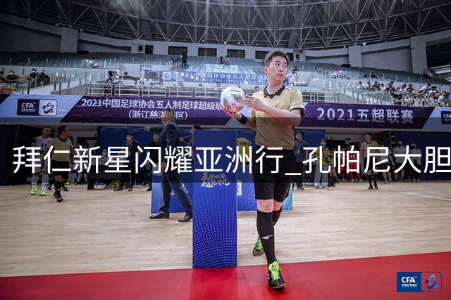 拜仁新星闪耀亚洲行 孔帕尼大胆启用青春风暴