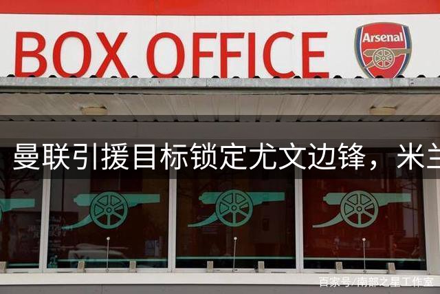 曼联引援目标锁定尤文边锋，米兰锋霸莱奥或遭冷落