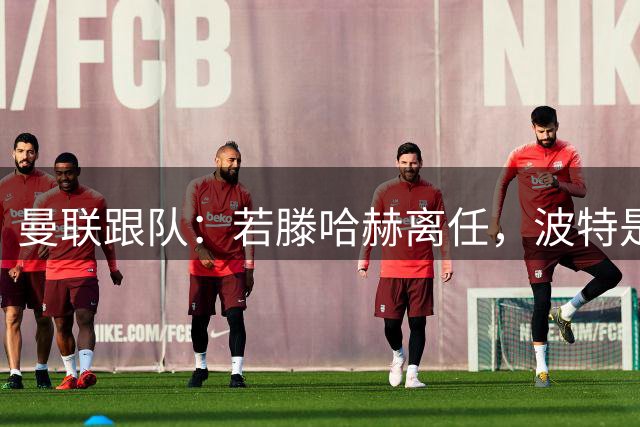 曼联跟队：若滕哈赫离任，波特是英力士目标