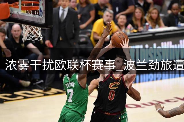 浓雾干扰欧联杯赛事 波兰劲旅遭遇行程难题
