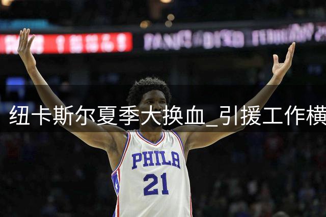 纽卡斯尔夏季大换血 引援工作横跨全球补强阵容