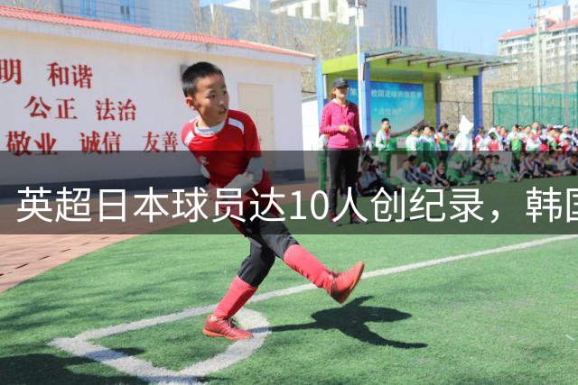 英超日本球员达10人创纪录，韩国军团本赛季零出场
