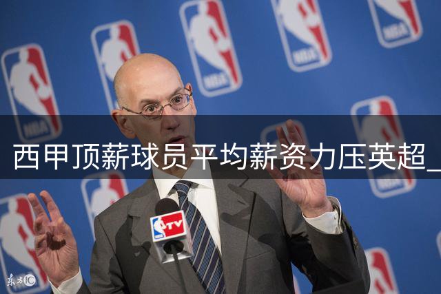 西甲顶薪球员平均薪资力压英超 位居欧洲之首