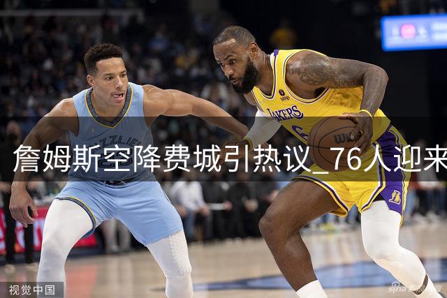 詹姆斯空降费城引热议 76人迎来争冠最后拼图？