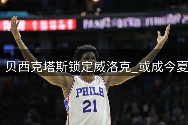 贝西克塔斯锁定威洛克 或成今夏土耳其超级联赛大手笔