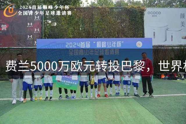 费兰5000万欧元转投巴黎，世界杯绝杀助西班牙登顶