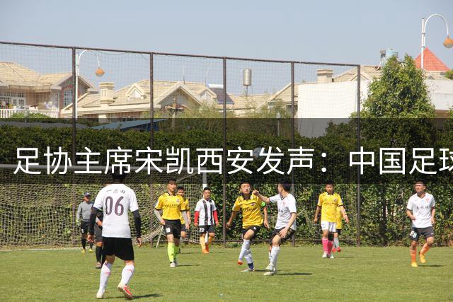 足协主席宋凯西安发声：中国足球复兴需破局六道关