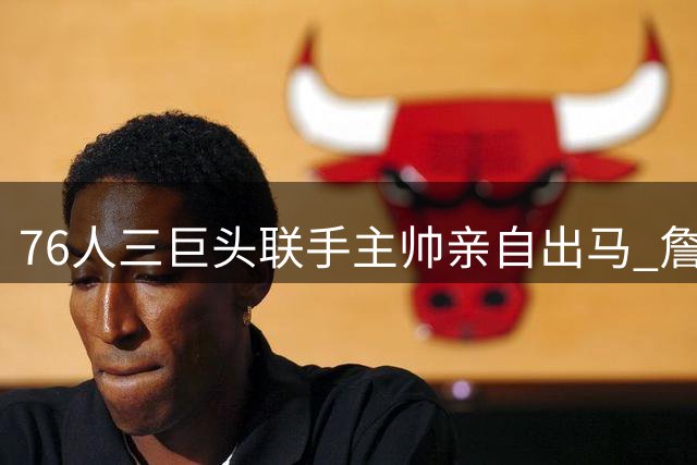 76人三巨头联手主帅亲自出马 詹姆斯降薪加盟背后有何玄机？