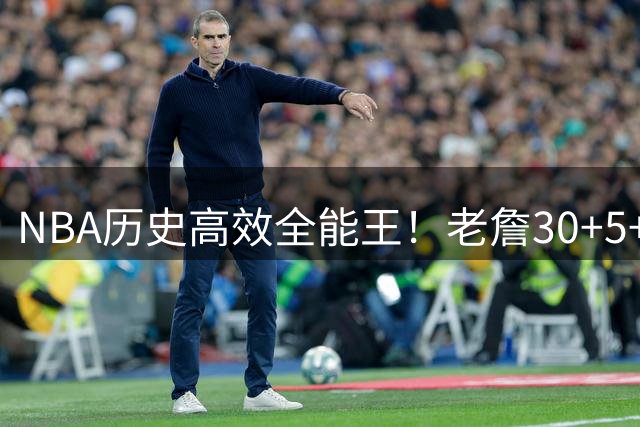 NBA历史高效全能王！老詹30+5+5且70%真实命中场次一骑绝尘
